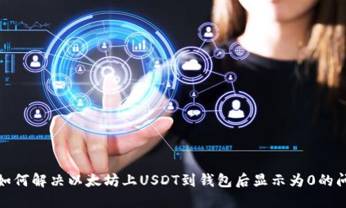 : 如何解决以太坊上USDT到钱包后显示为0的问题